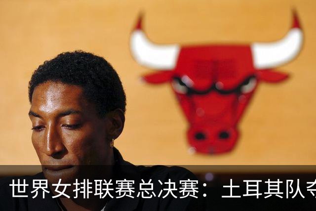 世界女排联赛总决赛：土耳其队夺冠 中国队获第四名