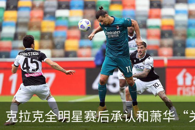 克拉克全明星赛后承认和萧华“关系很好”，但也坦言仍需改进