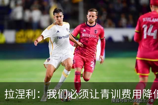 拉涅利：我们必须让青训费用降低，不能让家庭承担高昂的开支