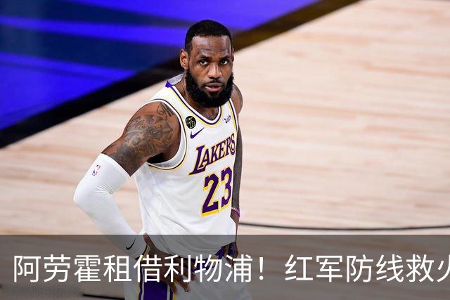 阿劳霍租借利物浦！红军防线救火，巴萨躺赢？